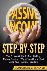 How To Earn Passive Income - Step By Step : The Proven Guide To Start Making Money Passively Work From Home And Build Your Financial Freedom - Jonathan S. Walker