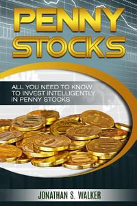 Penny Stocks For Beginners - Trading Penny Stocks : All You Need To Know To Invest Intelligently in Penny Stocks - Jonathan S. Walker