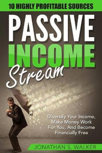 Passive Income Streams - How To Earn Passive Income : How To Earn Passive Income - Diversify Your Income, Make Money Work For You, And Become Financial - Jonathan S. Walker