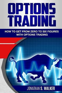 Options Trading For Beginners : How To Get From Zero To Six Figures With Options Trading - Options For Beginners - Jonathan S. Walker