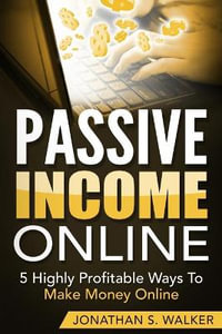 Passive Income Online - How to Earn Passive Income For Early Retirement : 5 Highly Profitable Ways To Make Money Online - Jonathan S. Walker