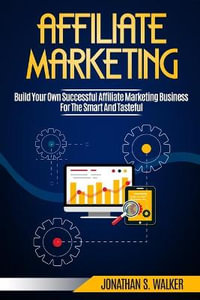 Affiliate Marketing : Build Your Own Successful Affiliate Marketing Business from Zero to 6 Figures - Jonathan S. Walker