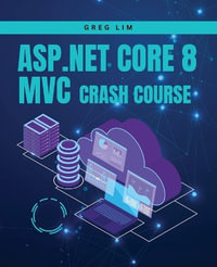 ASP.NET Core 8 MVC Crash Course : Learn to build fast and secure web applications with ASP.NET MVC 8 - Greg Lim