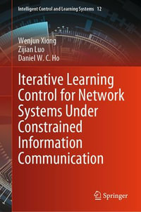 Iterative Learning Control for Network Systems Under Constrained Information Communication : Intelligent Control and Learning Systems : Book 12 - Wenjun Xiong