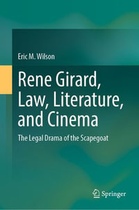 Rene Girard, Law, Literature, and Cinema : The Legal Drama of the Scapegoat - Eric M. Wilson