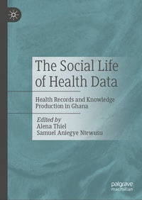 The Social Life of Health Data : Health Records and Knowledge Production in Ghana - Alena Thiel