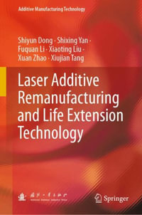 Laser Additive Remanufacturing and Life Extension Technology : Additive Manufacturing Technology - Shiyun Dong