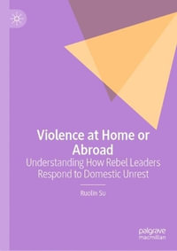 Violence at Home or Abroad : Understanding How Rebel Leaders Respond to Domestic Unrest - Ruolin Su