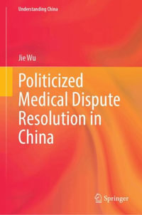 Politicized Medical Dispute Resolution in China : Understanding China - Jie Wu