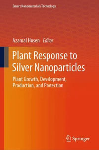 Plant Response to Silver Nanoparticles : Plant Growth, Development, Production, and Protection - Azamal Husen