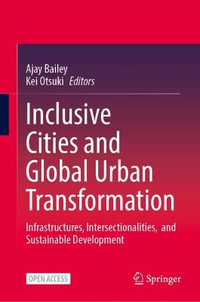 Inclusive Cities and Global Urban Transformation : Infrastructures, Intersectionalities, and Sustainable Development - Ajay Bailey