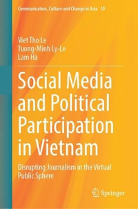 Social Media and Political Participation in Vietnam : Disrupting Journalism in the Virtual Public Sphere - Viet Tho Le