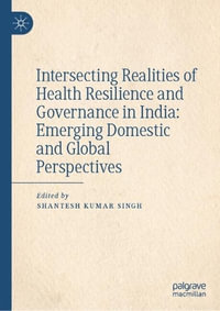 Intersecting Realities of Health Resilience and Governance in India : Emerging Domestic and Global Perspectives - Shantesh Kumar Singh