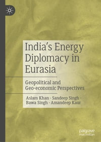 India's Energy Diplomacy in Eurasia : Geopolitical and Geo-economic Perspectives - Aslam Khan