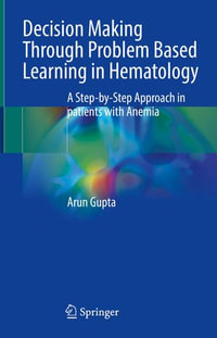 Decision Making Through Problem Based Learning in Hematology : A Step-by-Step Approach in patients with Anemia - Arun Gupta