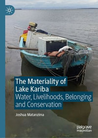 The Materiality of Lake Kariba : Water, Livelihoods, Belonging and Conservation - Joshua Matanzima