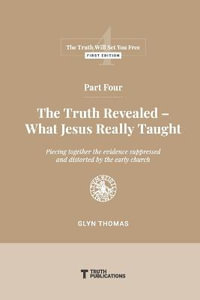 Part Four : The Truth Revealed - What Jesus Really Taught - Glyn Thomas