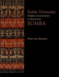 Noble Virtuosity : Hidden Asymmetry in Ikat from Sumba - Peter Ten Hoopen