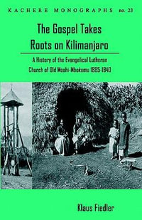 The Gospel Takes Roots on Kilimanjaro : A History of the Evangelical-Lutheran Church of Old Moshi-Mbokomu (1885-1940) - Klaus Fiedler