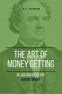 The Art of Getting Money : Or, Golden Rules for Making Money (Easy to Read Layout) - P. T. Barnum