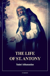 The Life of St. Antony (Annotated) : Easy to Read Layout - Saint Athanasius