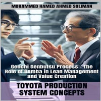 Toyota Production System Concepts : Genchi Genbutsu Process - The Role of Gemba in Lean Management and Value Creation - Mohammed Hamed Ahmed Soliman