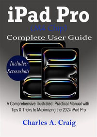 iPad Pro (M4 Chip) Complete User Guide : A Comprehensive Illustrated, Practical Manual with Tips & Tricks to Maximizing the 2024 iPad Pro - Charles A. Craig