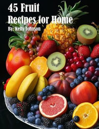 45 Fruit Recipes for Home - Kelly Johnson
