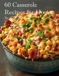 60 Casserole Recipes for Home - Kelly Johnson