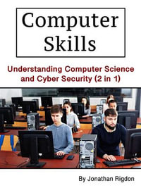 Computer Skills : Understanding Computer Science and Cyber Security (2 in 1) - Jonathan Rigdon