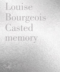 Louise Bourgeois : Casted Memory - Louise Bourgeois