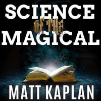 Science of the Magical : From the Holy Grail to Love Potions to Superpowers - Matt Kaplan