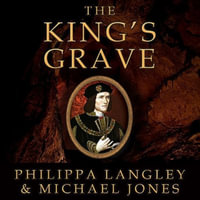 The King's Grave Lib/E : The Discovery of Richard III's Lost Burial Place and the Clues It Holds - Philippa Langley