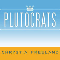 Plutocrats : The Rise of the New Global Super-Rich and the Fall of Everyone Else - Chrystia Freeland