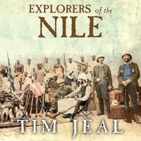 Explorers of the Nile : The Triumph and Tragedy of a Great Victorian Adventure - Tim Jeal