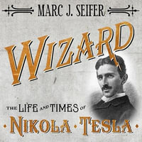 Wizard : The Life and Times of Nikola Tesla: Biography of a Genius - Marc J. Seifer