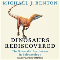 Dinosaurs Rediscovered Lib/E : The Scientific Revolution in Paleontology - Michael J. Benton