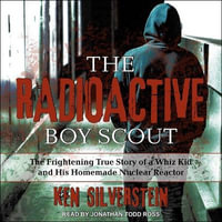 The Radioactive Boy Scout : The Frightening True Story of a Whiz Kid and His Homemade Nuclear Reactor - Jonathan Todd Ross