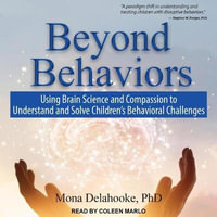 Beyond Behaviors Lib/E : Using Brain Science and Compassion to Understand and Solve Children's Behavioral Challenges - Mona Delahooke