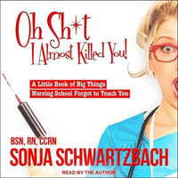 Oh Sh*t, I Almost Killed You! Lib/E : A Little Book of Big Things Nursing School Forgot to Teach You - Ccrn