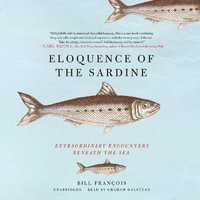 Eloquence of the Sardine : Extraordinary Encounters Beneath the Sea - Antony Shugaar