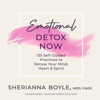 Emotional Detox Now : 135 Self-Guided Practices to Renew Your Mind, Heart & Spirit - Sherianna Boyle