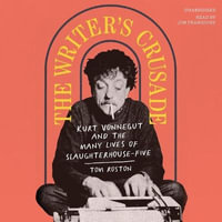 The Writer's Crusade : Kurt Vonnegut and the Many Lives of Slaughterhouse-Five - Tom Roston