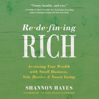 Redefining Rich : Achieving True Wealth with Small Business, Side Hustles, and Smart Living - Shannon Hayes