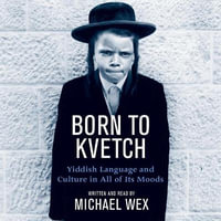 Born to Kvetch : Yiddish Language and Culture in All of Its Moods - Michael Wex