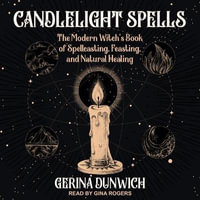 Candlelight Spells : The Modern Witch's Book of Spellcasting, Feasting, and Natural Healing - Gerina Dunwich