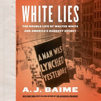 White Lies : The Double Life of Walter F. White and America's Darkest Secret - Library Edition - A. J. Baime