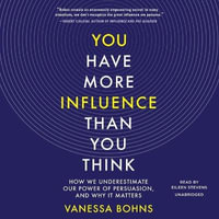 You Have More Influence Than You Think : How We Underestimate Our Power of Persuasion, and Why It Matters - Vanessa Bohns