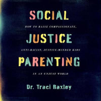 Social Justice Parenting : How to Raise Compassionate, Anti-Racist, Justice-Minded Kids in an Unjust World - Traci Baxley