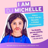 I Am DJ Michelle : How a Nine-Year-Old DJ Became a Global Phenomenon - Michelle Rasul